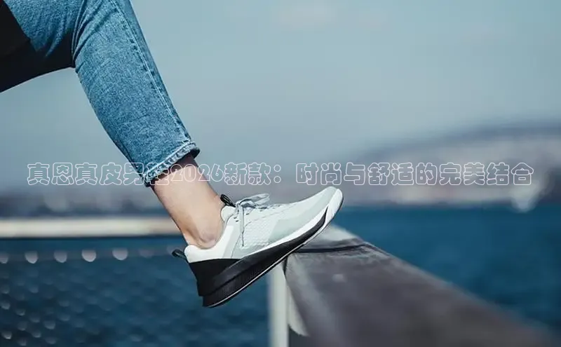 真恩真皮男鞋2026新款：时尚与舒适的完美结合